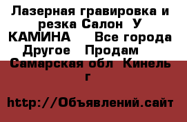 Лазерная гравировка и резка Салон “У КАМИНА“  - Все города Другое » Продам   . Самарская обл.,Кинель г.